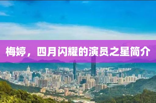 梅婷，四月閃耀的演員之星簡(jiǎn)介