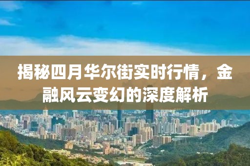 揭秘四月華爾街實時行情，金融風云變幻的深度解析