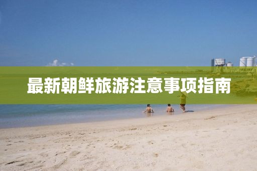 最新朝鮮旅游注意事項指南