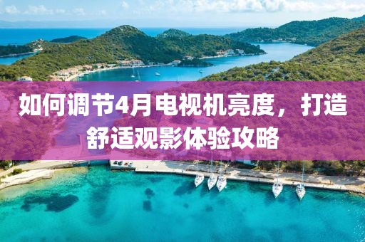 如何調(diào)節(jié)4月電視機(jī)亮度，打造舒適觀影體驗攻略