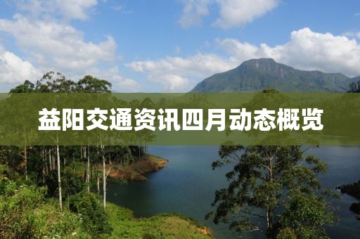 益陽交通資訊四月動(dòng)態(tài)概覽
