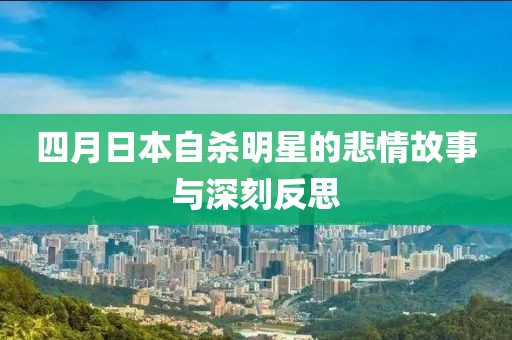 四月日本自殺明星的悲情故事與深刻反思