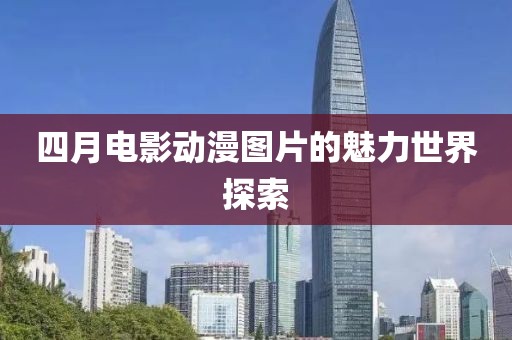 四月電影動(dòng)漫圖片的魅力世界探索