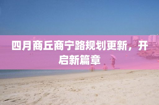 四月商丘商寧路規(guī)劃更新，開啟新篇章