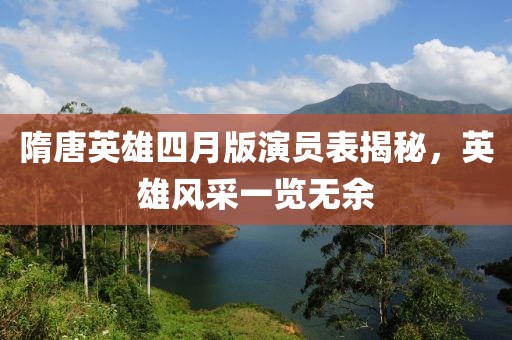 隋唐英雄四月版演員表揭秘，英雄風(fēng)采一覽無(wú)余