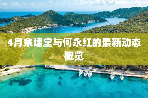 4月余建堂與何永紅的最新動(dòng)態(tài)概覽