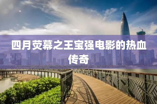 四月熒幕之王寶強(qiáng)電影的熱血傳奇