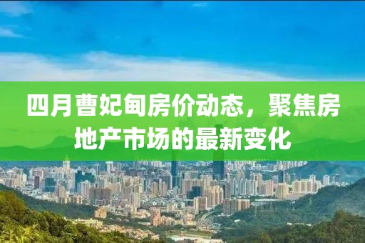 四月曹妃甸房?jī)r(jià)動(dòng)態(tài)，聚焦房地產(chǎn)市場(chǎng)的最新變化