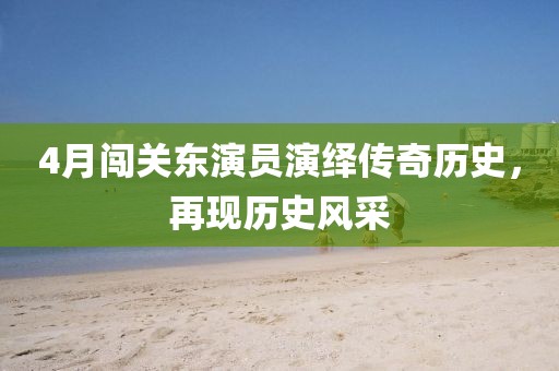 4月闖關(guān)東演員演繹傳奇歷史，再現(xiàn)歷史風(fēng)采