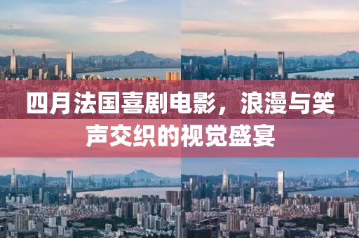 四月法國喜劇電影，浪漫與笑聲交織的視覺盛宴