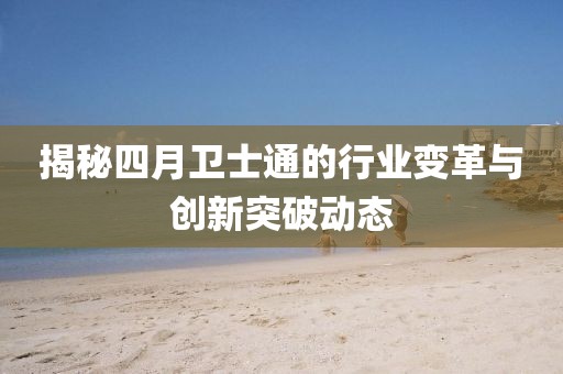 揭秘四月衛(wèi)士通的行業(yè)變革與創(chuàng)新突破動態(tài)