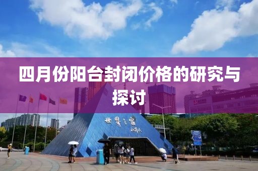 四月份陽臺封閉價格的研究與探討