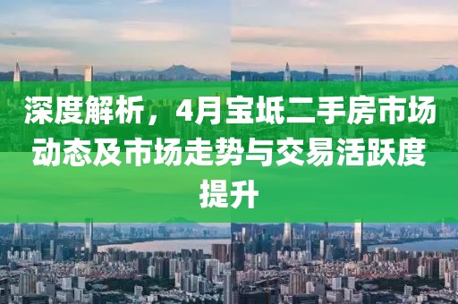 深度解析，4月寶坻二手房市場動態(tài)及市場走勢與交易活躍度提升