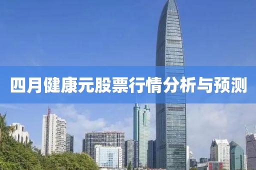 四月健康元股票行情分析與預(yù)測