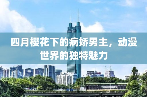 四月櫻花下的病嬌男主，動漫世界的獨(dú)特魅力