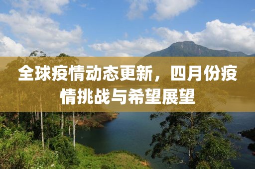 全球疫情動(dòng)態(tài)更新，四月份疫情挑戰(zhàn)與希望展望
