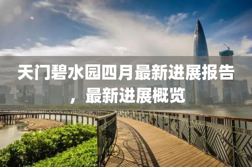天門碧水園四月最新進(jìn)展報(bào)告，最新進(jìn)展概覽