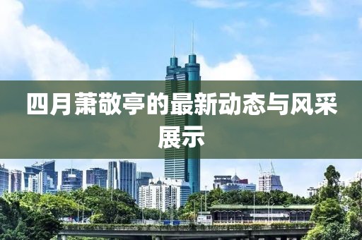 四月蕭敬亭的最新動態(tài)與風采展示