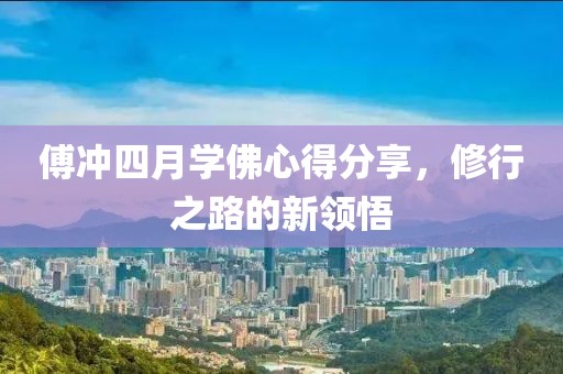 傅沖四月學佛心得分享，修行之路的新領悟