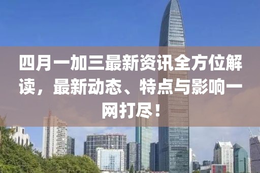 四月一加三最新資訊全方位解讀，最新動態(tài)、特點與影響一網(wǎng)打盡！