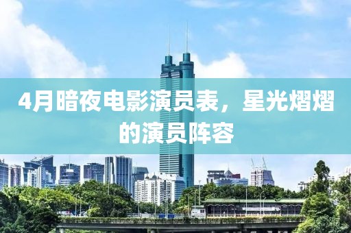 4月暗夜電影演員表，星光熠熠的演員陣容