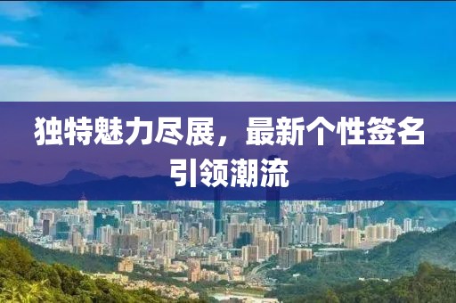 獨(dú)特魅力盡展，最新個(gè)性簽名引領(lǐng)潮流