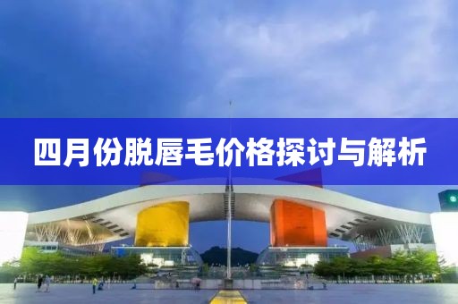 四月份脫唇毛價格探討與解析