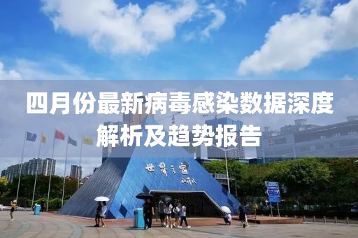 四月份最新病毒感染數(shù)據(jù)深度解析及趨勢報告