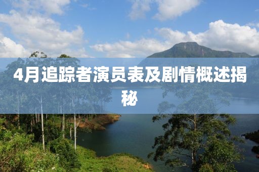 4月追蹤者演員表及劇情概述揭秘