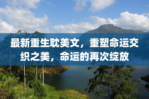 最新重生耽美文，重塑命運(yùn)交織之美，命運(yùn)的再次綻放