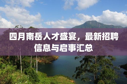 四月南岳人才盛宴，最新招聘信息與啟事匯總
