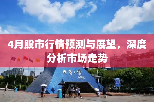 4月股市行情預測與展望，深度分析市場走勢