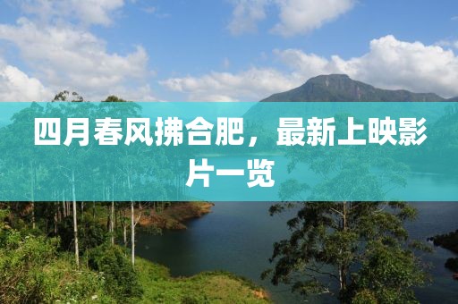 四月春風(fēng)拂合肥，最新上映影片一覽