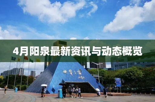 4月陽泉最新資訊與動態(tài)概覽