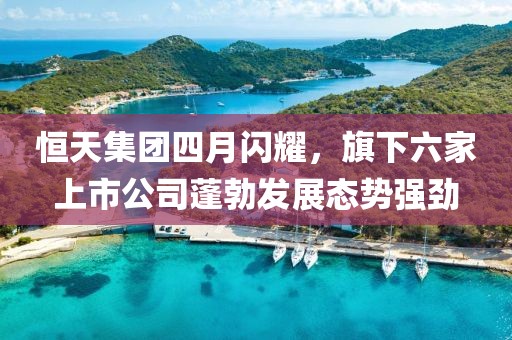 恒天集團(tuán)四月閃耀，旗下六家上市公司蓬勃發(fā)展態(tài)勢強(qiáng)勁