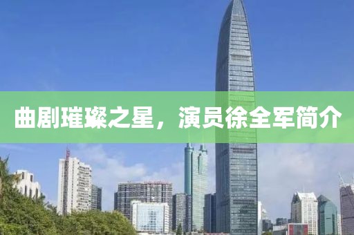 曲劇璀璨之星，演員徐全軍簡(jiǎn)介