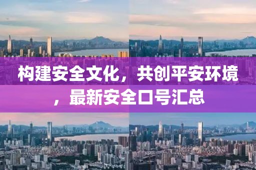 構(gòu)建安全文化，共創(chuàng)平安環(huán)境，最新安全口號匯總