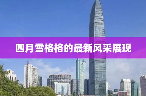 四月雪格格的最新風(fēng)采展現(xiàn)
