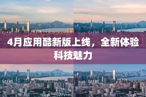4月應(yīng)用酷新版上線，全新體驗(yàn)科技魅力