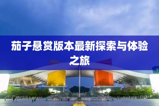 茄子懸賞版本最新探索與體驗(yàn)之旅