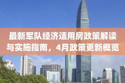 最新軍隊(duì)經(jīng)濟(jì)適用房政策解讀與實(shí)施指南，4月政策更新概覽