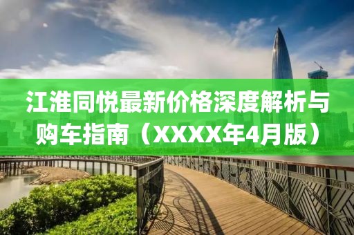 江淮同悅最新價(jià)格深度解析與購(gòu)車(chē)指南（XXXX年4月版）