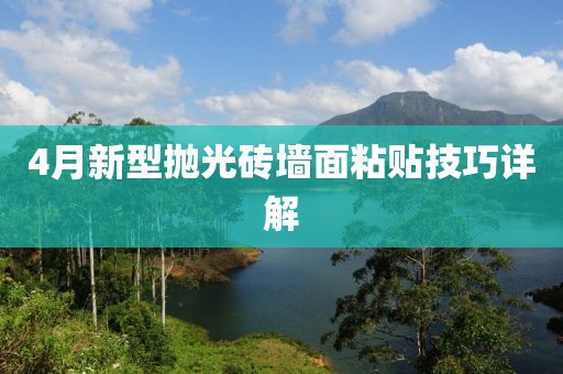 4月新型拋光磚墻面粘貼技巧詳解