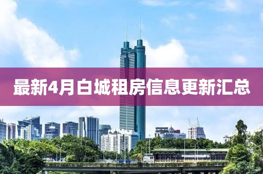 最新4月白城租房信息更新匯總