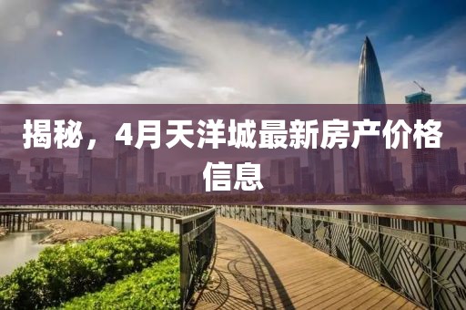 揭秘，4月天洋城最新房產(chǎn)價(jià)格信息