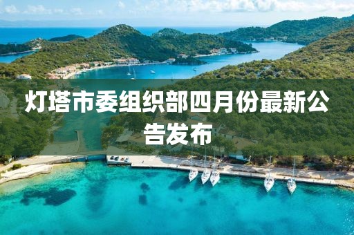 燈塔市委組織部四月份最新公告發(fā)布