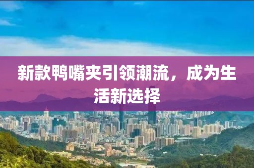 新款鴨嘴夾引領(lǐng)潮流，成為生活新選擇
