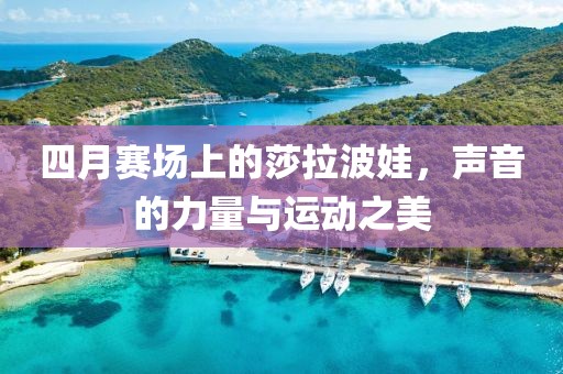 四月賽場(chǎng)上的莎拉波娃，聲音的力量與運(yùn)動(dòng)之美