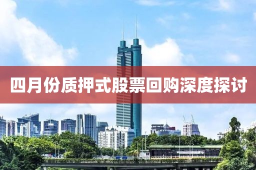四月份質(zhì)押式股票回購深度探討