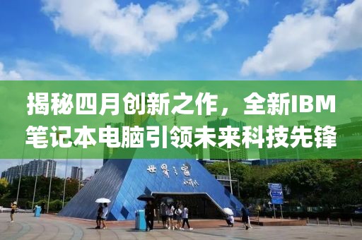 揭秘四月創(chuàng)新之作，全新IBM筆記本電腦引領(lǐng)未來科技先鋒
